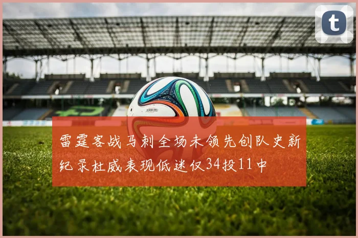 雷霆客战马刺全场未领先创队史新纪录杜威表现低迷仅34投11中
