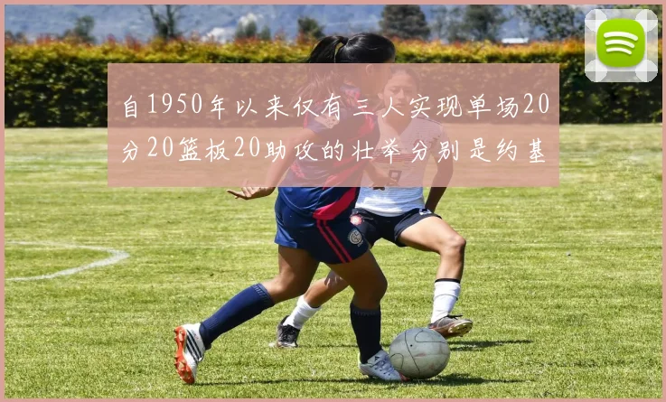 自1950年以来仅有三人实现单场20分20篮板20助攻的壮举分别是约基奇威少和张伯伦