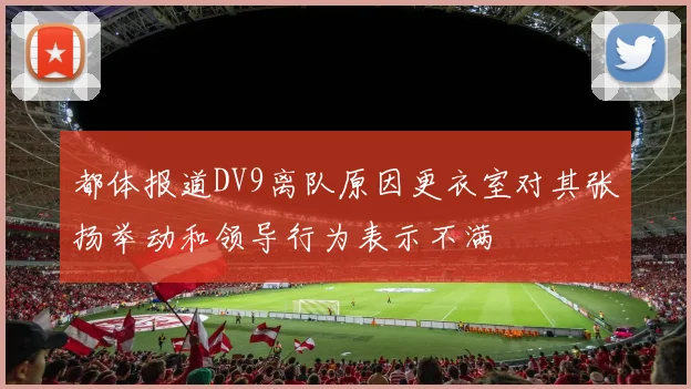 都体报道DV9离队原因更衣室对其张扬举动和领导行为表示不满