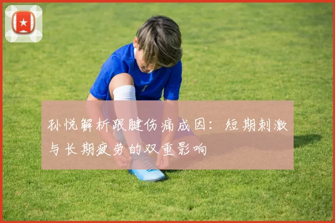 孙悦解析跟腱伤痛成因：短期刺激与长期疲劳的双重影响