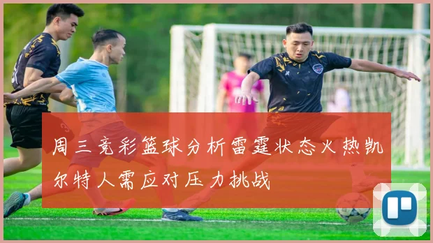 周三竞彩篮球分析雷霆状态火热凯尔特人需应对压力挑战