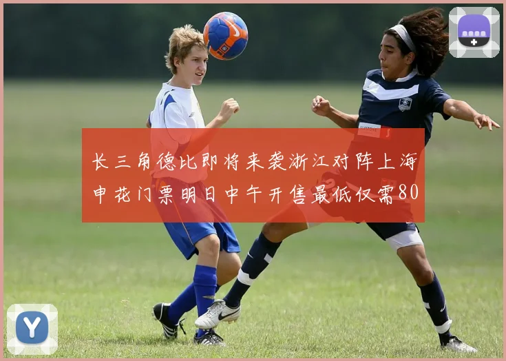长三角德比即将来袭浙江对阵上海申花门票明日中午开售最低仅需80元