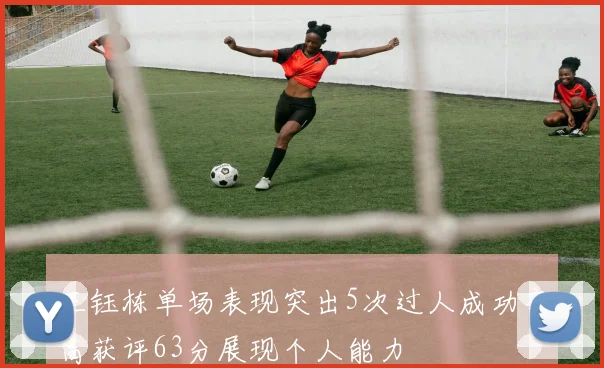 王钰栋单场表现突出5次过人成功率高获评63分展现个人能力
